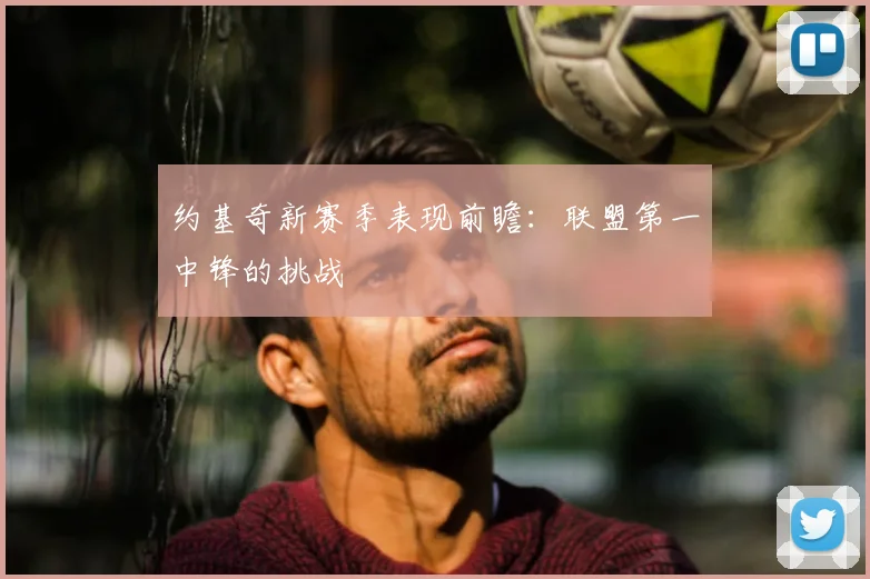 约基奇新赛季表现前瞻：联盟第一中锋的挑战