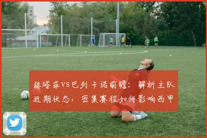 赫塔菲vs巴列卡诺前瞻：解析主队近期状态，密集赛程如何影响西甲保级战局