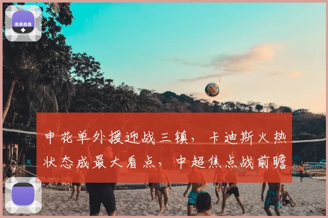 申花单外援迎战三镇，卡迪斯火热状态成最大看点，中超焦点战前瞻解析
