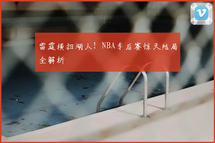 雷霆横扫湖人!NBA季后赛惊天结局全解析