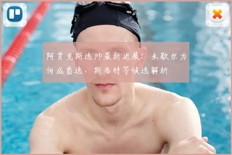 阿贾克斯选帅最新进展:米歇尔为何成首选,斯洛特等候选解析
