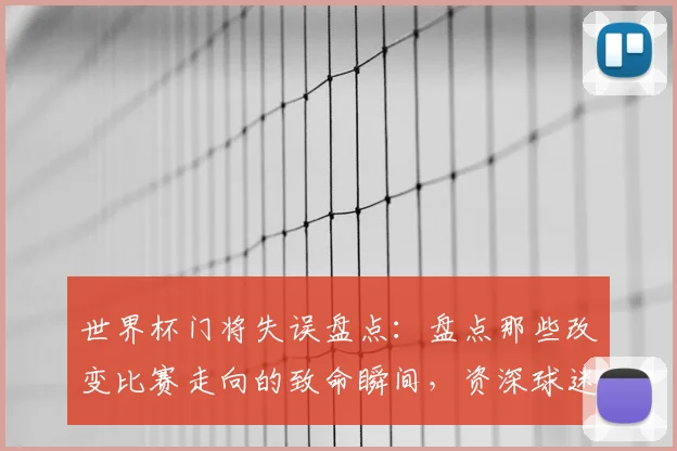 世界杯门将失误盘点：盘点那些改变比赛走向的致命瞬间，资深球迷必看！